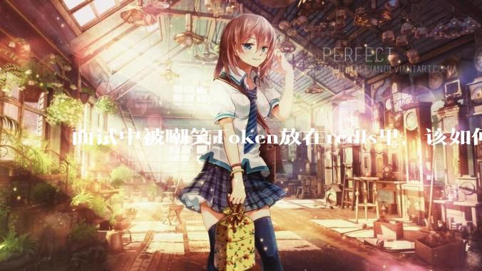 面试中被嘲笑Token放在redis里，该如何应对这种情况呢？