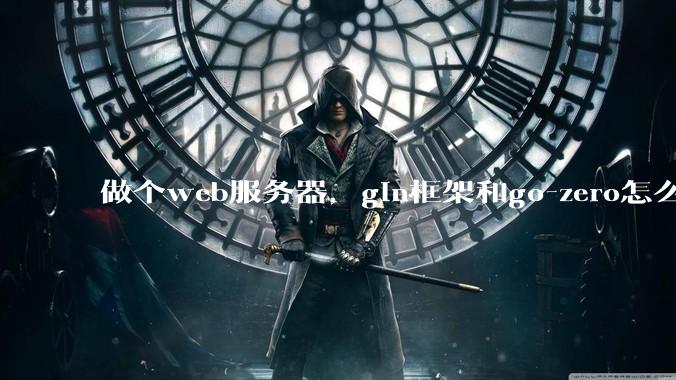 做个web服务器，gin框架和go-zero怎么选？