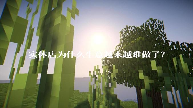 实体店为什么生意越来越难做了？