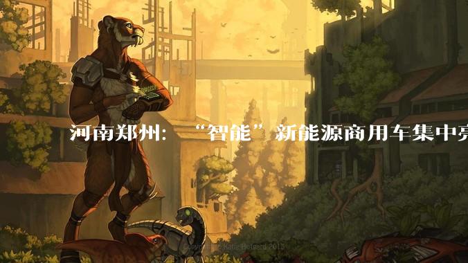 河南郑州：“智能”新能源商用车集中亮相引关注