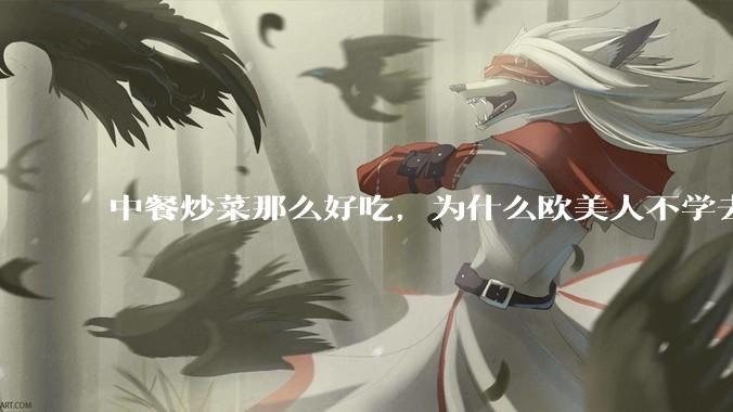 中餐炒菜那么好吃，为什么欧美人不学去？