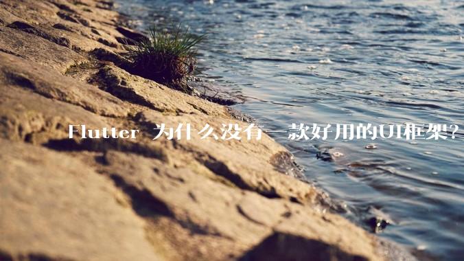 Flutter 为什么没有一款好用的UI框架？