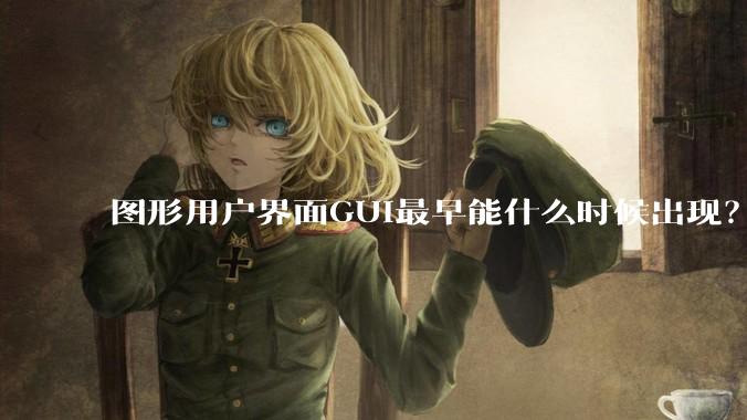 图形用户界面GUI最早能什么时候出现？